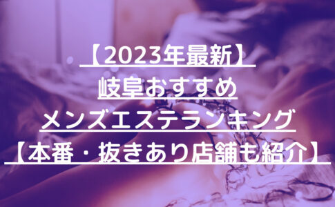 【2023年最新】岐阜おすすめメンズエステランキング【本番・抜きあり店舗も紹介】
